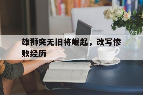 雄狮突无旧将崛起,改写惨败经历