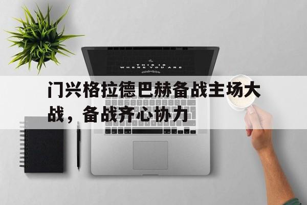 关于门兴格拉德巴赫备战主场大战,备战齐心协力的信息