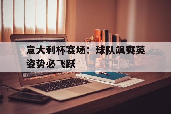 关于意大利杯赛场:球队飒爽英姿势必飞跃的信息