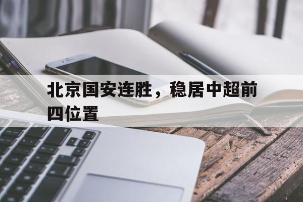 关于北京国安连胜,稳居中超前四位置的信息