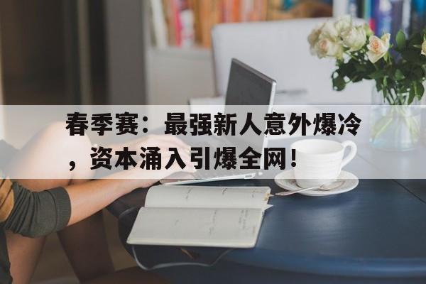 春季赛:最强新人意外爆冷,资本涌入引爆全网!