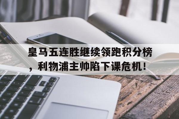皇马五连胜继续领跑积分榜，利物浦主帅陷下课危机！