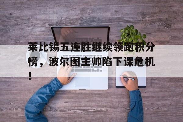 莱比锡五连胜继续领跑积分榜，波尔图主帅陷下课危机！